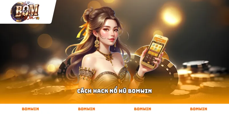 Kỹ thuật thực chiến dùng cách hack nổ hũ BOMWIN hiệu quả